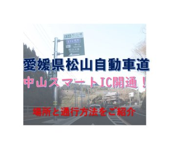 愛媛県松山自動車道「中山スマートIC」が開通！国道５６号からのアクセスと注意点をご紹介します！
