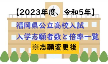 【志願変更後、令和5年】2023年度福岡県公立高校入試、学校別倍率と志願者数一覧まとめ